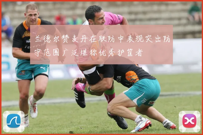 兰德尔赞麦丹在联防中表现突出防守范围广泛堪称优秀护筐者