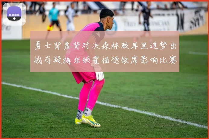 勇士背靠背对决森林狼库里追梦出战存疑梅尔顿霍福德缺席影响比赛走势