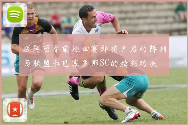 迈阿密季前巡回赛即将开启对阵利马联盟和巴塞罗那SC的精彩对决