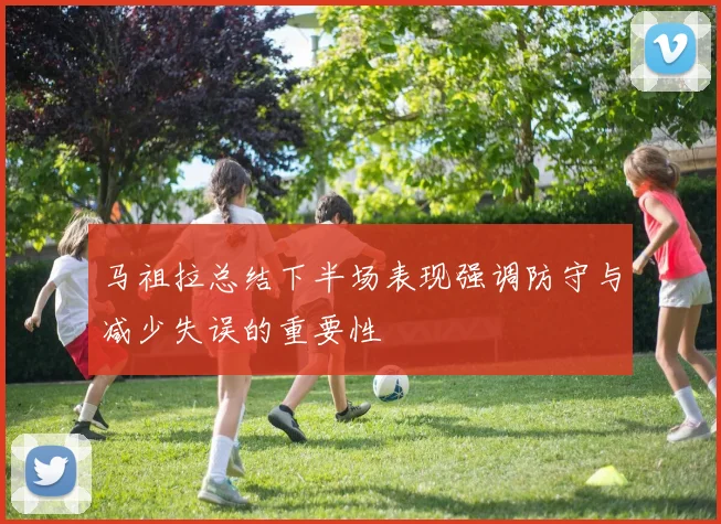 马祖拉总结下半场表现强调防守与减少失误的重要性