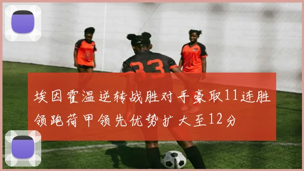 埃因霍温逆转战胜对手豪取11连胜领跑荷甲领先优势扩大至12分