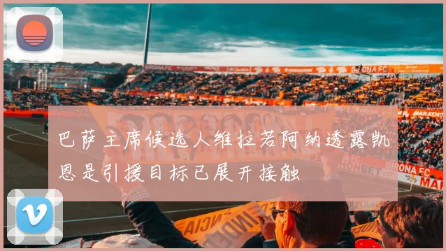 巴萨主席候选人维拉若阿纳透露凯恩是引援目标已展开接触