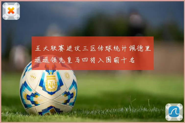 五大联赛进攻三区传球统计佩德里遥遥领先皇马四将入围前十名