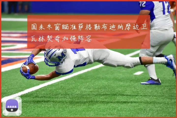 国米冬窗瞄准萨格勒布迪纳摩边卫瓦林契奇加强阵容