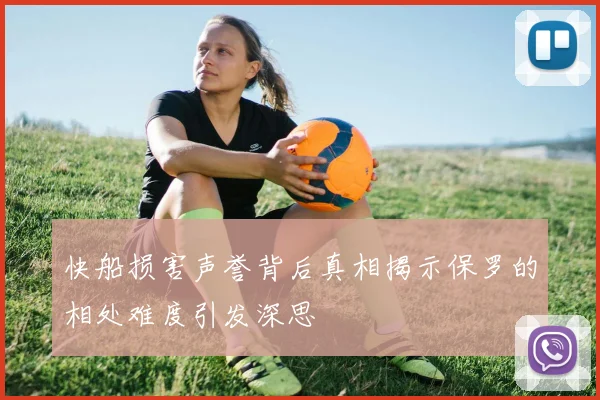 快船损害声誉背后真相揭示保罗的相处难度引发深思