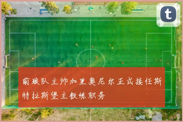 前狼队主帅加里奥尼尔正式接任斯特拉斯堡主教练职务