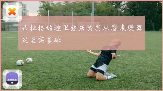 弗拉格的控卫经历为其从容表现奠定坚实基础
